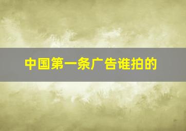 中国第一条广告谁拍的