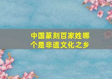 中国篆刻百家姓哪个是非遗文化之乡