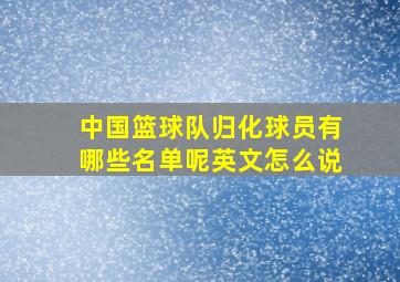 中国篮球队归化球员有哪些名单呢英文怎么说