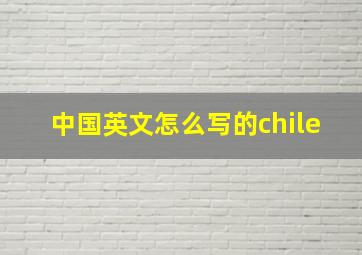 中国英文怎么写的chile