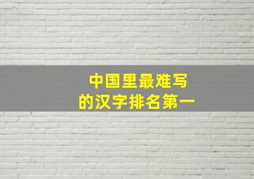 中国里最难写的汉字排名第一