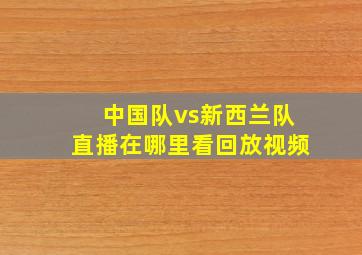 中国队vs新西兰队直播在哪里看回放视频