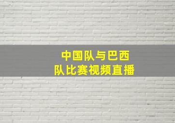 中国队与巴西队比赛视频直播