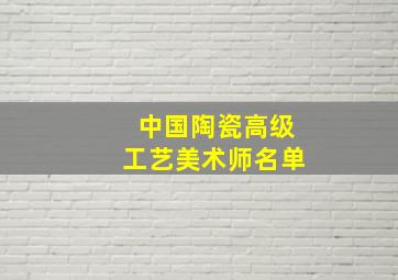 中国陶瓷高级工艺美术师名单