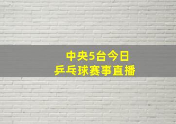 中央5台今日乒乓球赛事直播