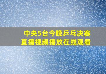 中央5台今晚乒乓决赛直播视频播放在线观看