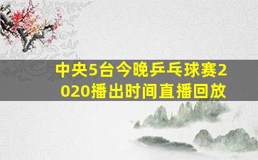 中央5台今晚乒乓球赛2020播出时间直播回放