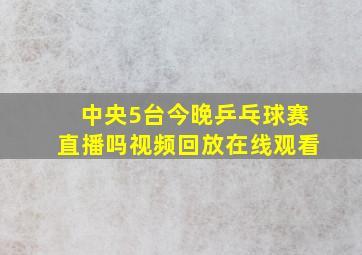 中央5台今晚乒乓球赛直播吗视频回放在线观看