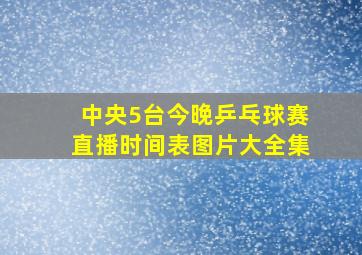 中央5台今晚乒乓球赛直播时间表图片大全集