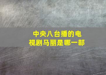 中央八台播的电视剧马丽是哪一部