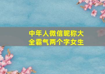 中年人微信昵称大全霸气两个字女生