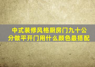 中式装修风格厨房门九十公分做平开门用什么颜色最搭配