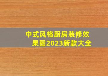 中式风格厨房装修效果图2023新款大全