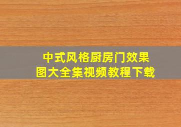 中式风格厨房门效果图大全集视频教程下载