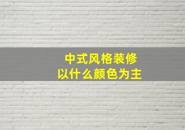 中式风格装修以什么颜色为主