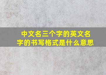 中文名三个字的英文名字的书写格式是什么意思