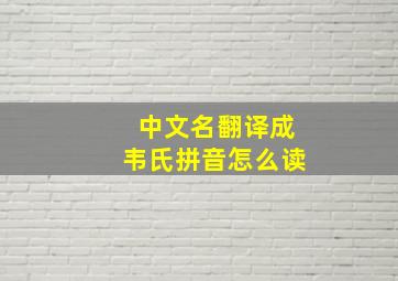 中文名翻译成韦氏拼音怎么读