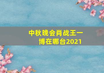 中秋晚会肖战王一博在哪台2021