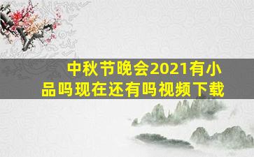 中秋节晚会2021有小品吗现在还有吗视频下载