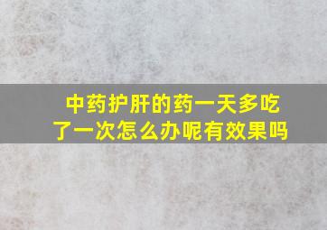 中药护肝的药一天多吃了一次怎么办呢有效果吗