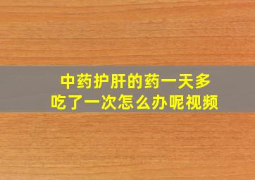 中药护肝的药一天多吃了一次怎么办呢视频