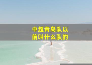 中超青岛队以前叫什么队的