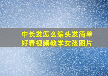 中长发怎么编头发简单好看视频教学女孩图片