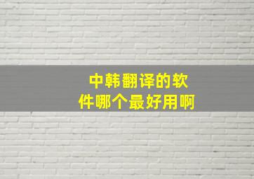 中韩翻译的软件哪个最好用啊