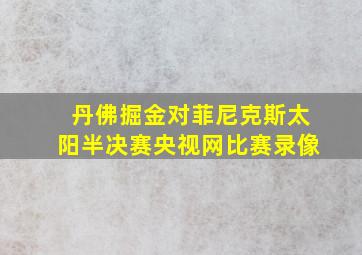 丹佛掘金对菲尼克斯太阳半决赛央视网比赛录像