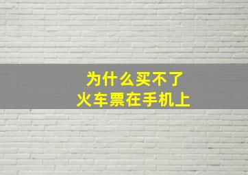 为什么买不了火车票在手机上