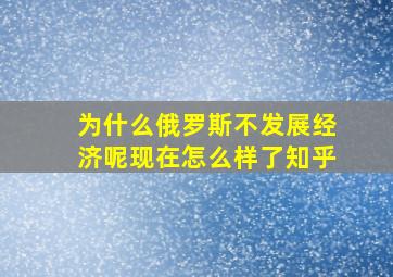 为什么俄罗斯不发展经济呢现在怎么样了知乎