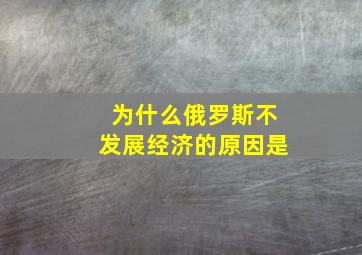 为什么俄罗斯不发展经济的原因是