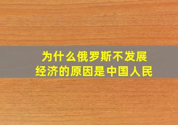 为什么俄罗斯不发展经济的原因是中国人民