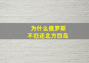 为什么俄罗斯不归还北方四岛