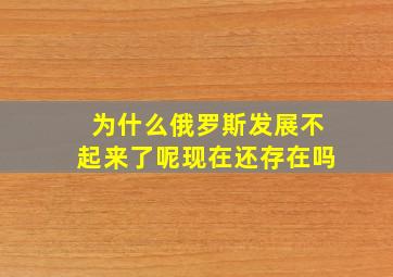 为什么俄罗斯发展不起来了呢现在还存在吗