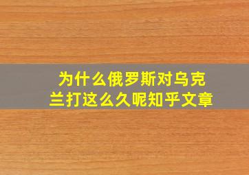 为什么俄罗斯对乌克兰打这么久呢知乎文章