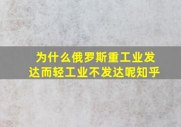 为什么俄罗斯重工业发达而轻工业不发达呢知乎