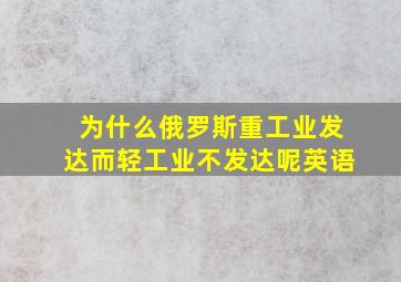 为什么俄罗斯重工业发达而轻工业不发达呢英语