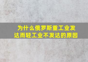 为什么俄罗斯重工业发达而轻工业不发达的原因