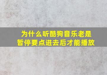 为什么听酷狗音乐老是暂停要点进去后才能播放