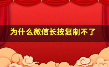 为什么微信长按复制不了