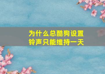 为什么总酷狗设置铃声只能维持一天