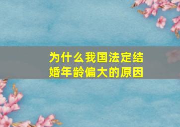 为什么我国法定结婚年龄偏大的原因