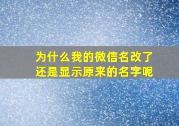 为什么我的微信名改了还是显示原来的名字呢