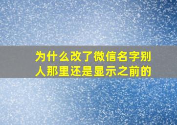 为什么改了微信名字别人那里还是显示之前的