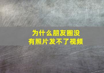 为什么朋友圈没有照片发不了视频