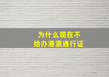 为什么现在不给办港澳通行证