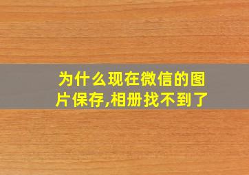 为什么现在微信的图片保存,相册找不到了