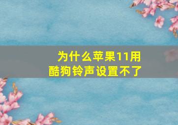 为什么苹果11用酷狗铃声设置不了