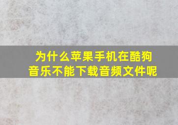 为什么苹果手机在酷狗音乐不能下载音频文件呢